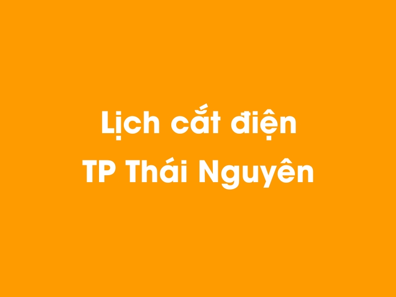 Lịch cúp điện TP Thái Nguyên hôm nay 14/05/2025