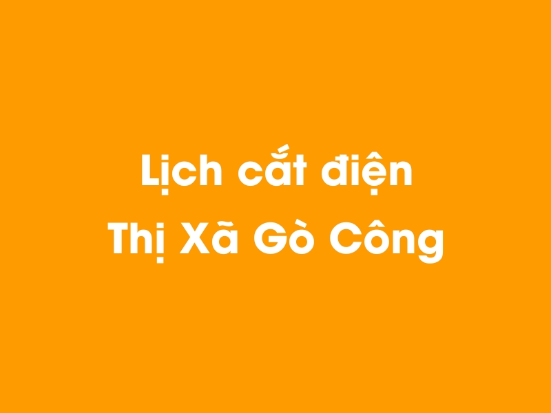 Lịch cúp điện Thị Xã Gò Công hôm nay 14/05/2025