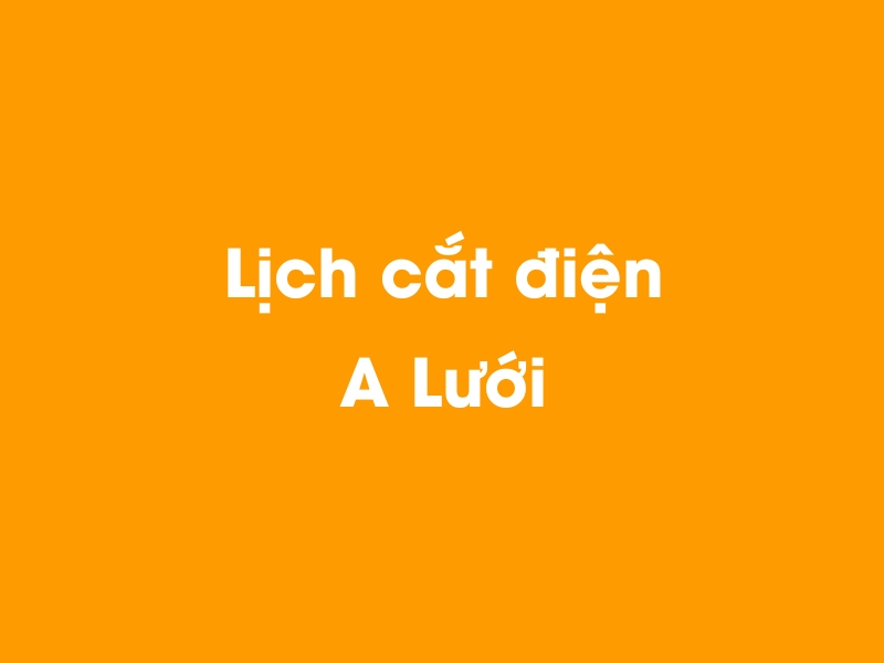 Lịch cúp điện A Lưới hôm nay 14/05/2025