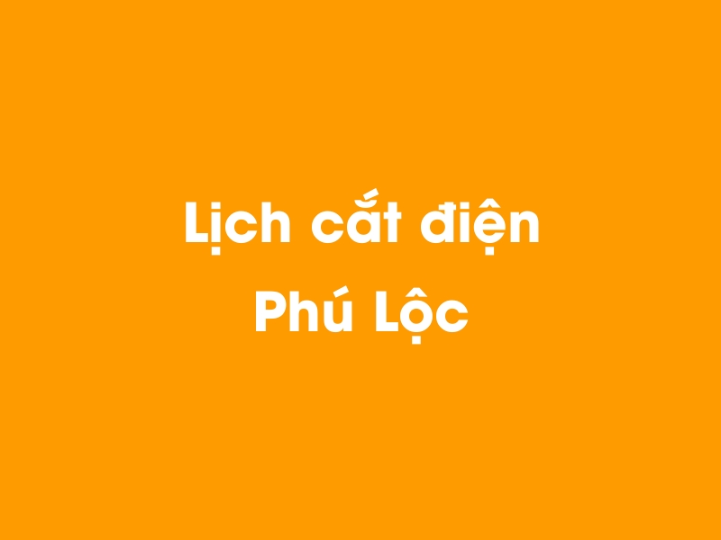 Lịch cúp điện Phú Lộc hôm nay 14/05/2025