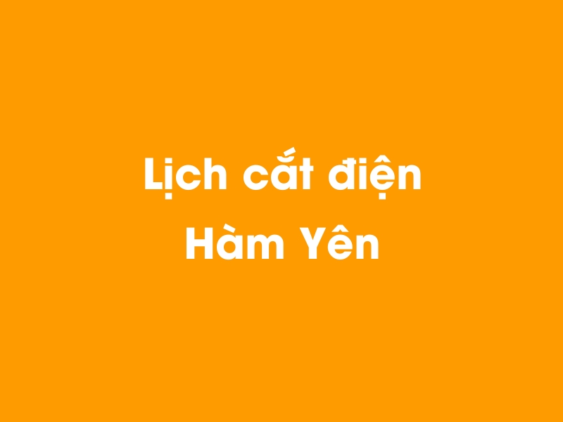 Lịch cúp điện Hàm Yên hôm nay 13/12/2025