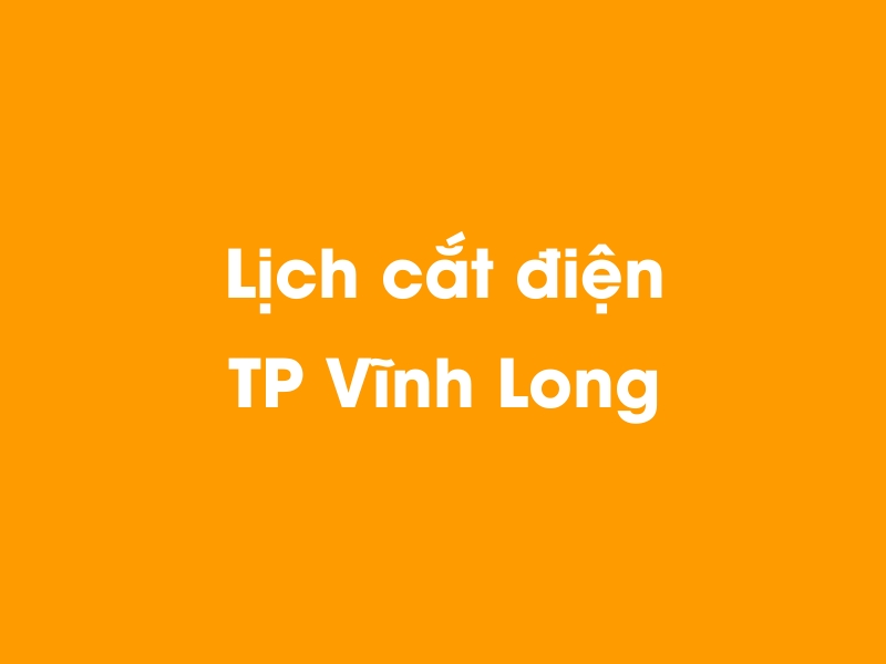 Lịch cúp điện TP Vĩnh Long hôm nay 14/05/2025