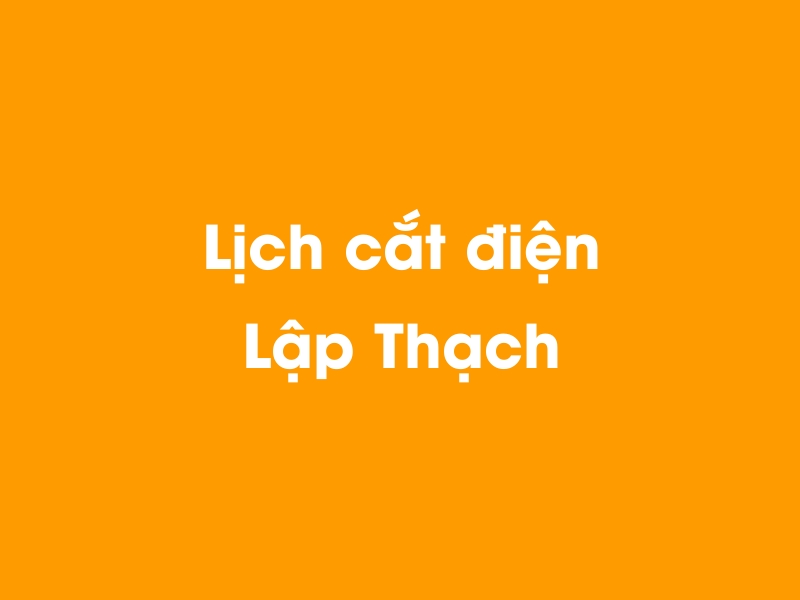Lịch cúp điện Lập Thạch hôm nay 14/05/2025