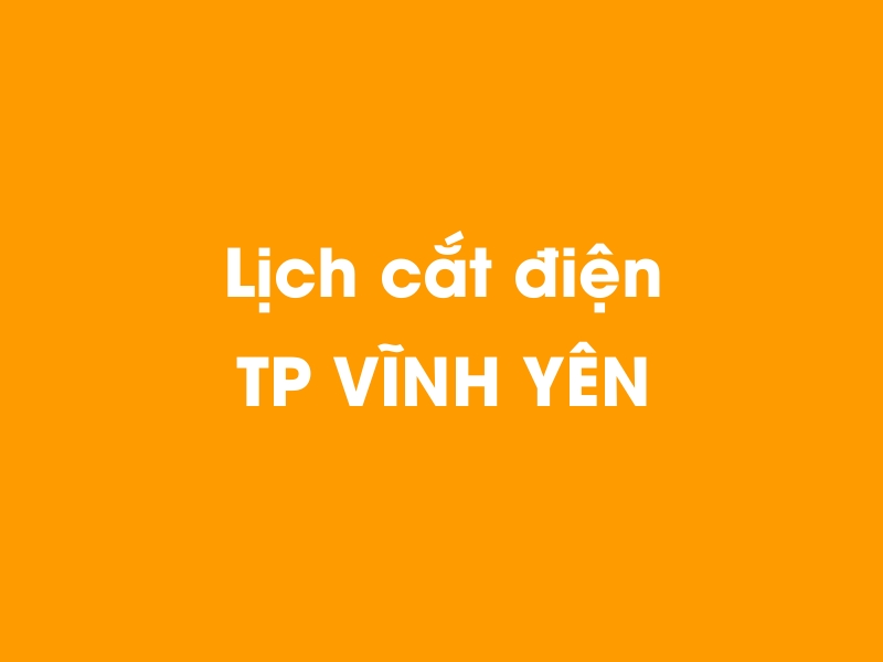 Lịch cúp điện TP VĨNH YÊN hôm nay 14/05/2025