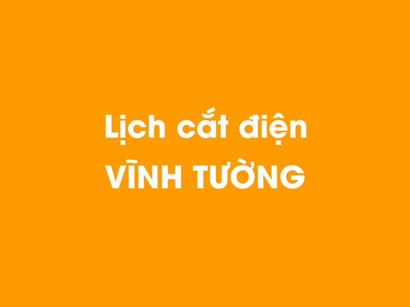 Lịch cúp điện VĨNH TƯỜNG hôm nay 14/05/2025