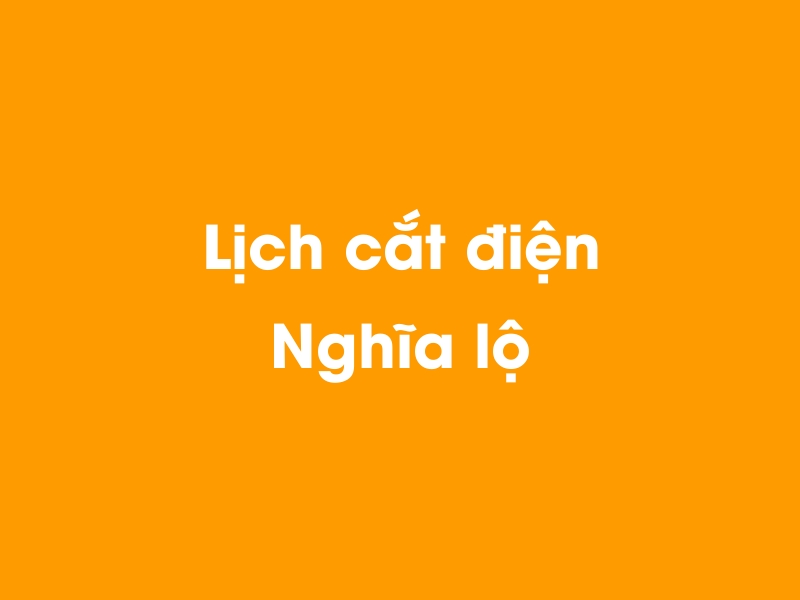 Lịch cúp điện Nghĩa Lộ hôm nay 14/05/2025