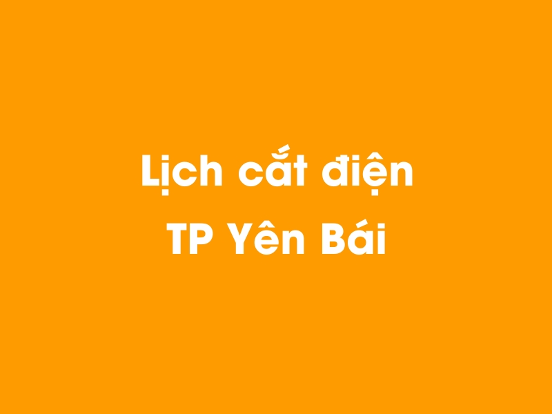 Lịch cúp điện TP Yên Bái hôm nay 14/05/2025